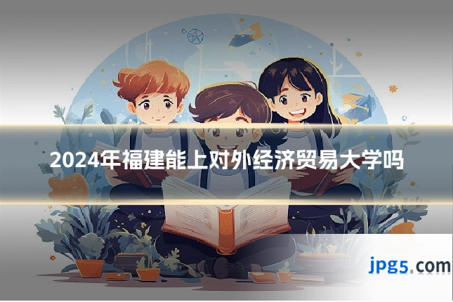 2024年福建能上对外经济贸易大学吗