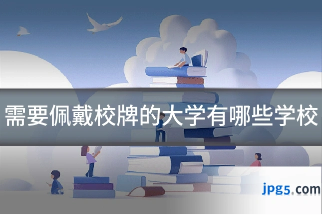 需要佩戴校牌的大学有哪些学校