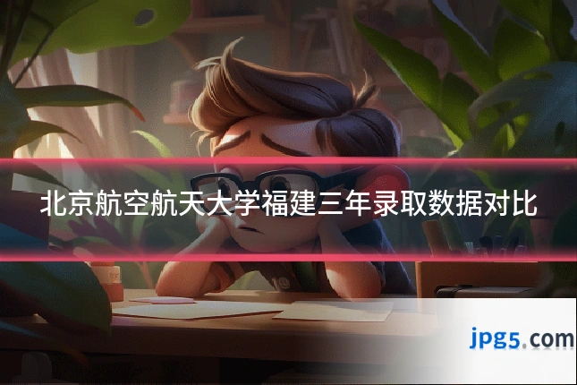 北京航空航天大学福建三年录取数据对比