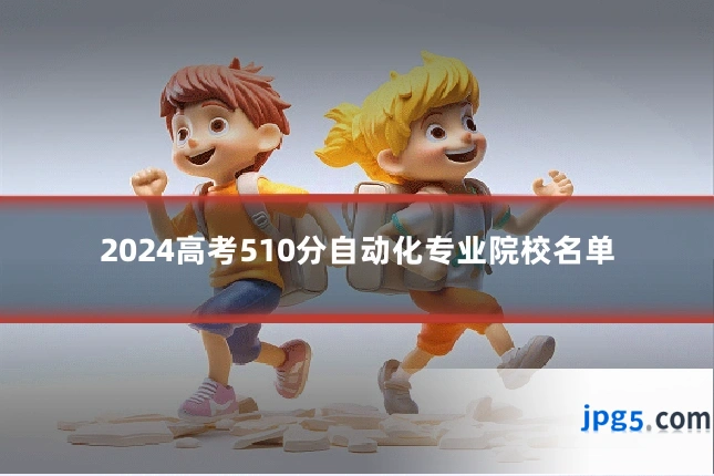 2024高考510分自动化专业院校名单