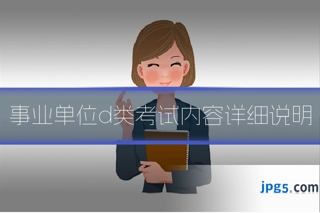 事业单位d类考试内容详细说明