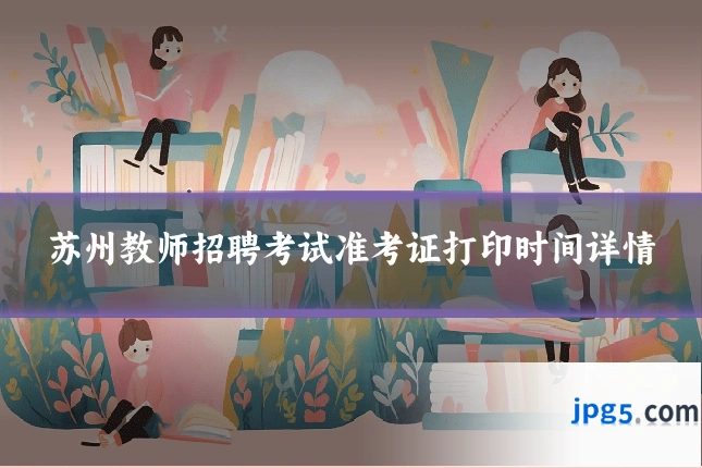 苏州教师招聘考试准考证打印时间详情
