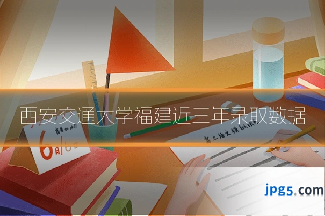 西安交通大学福建近三年录取数据