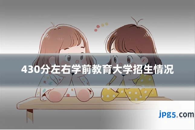 430分左右学前教育大学招生情况