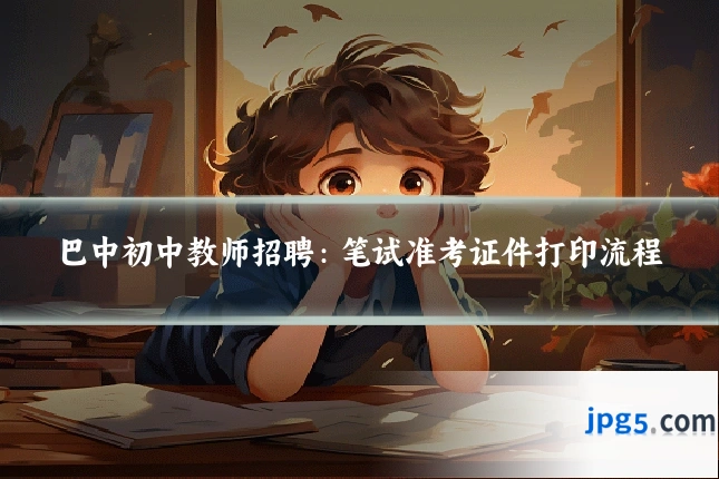 巴中初中教师招聘：笔试准考证件打印流程