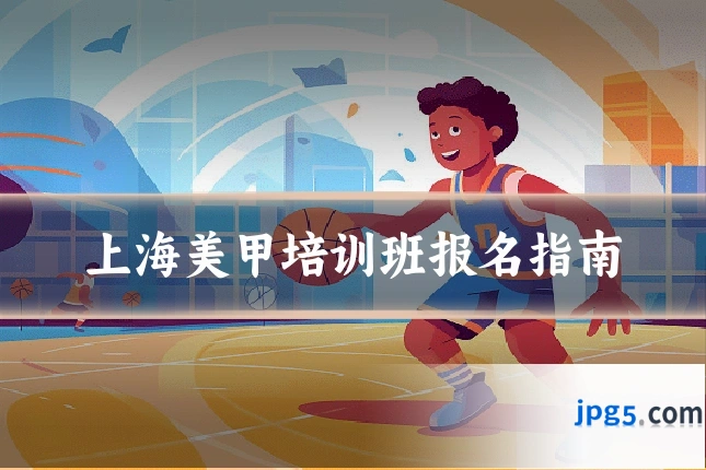 上海美甲培训班报名指南