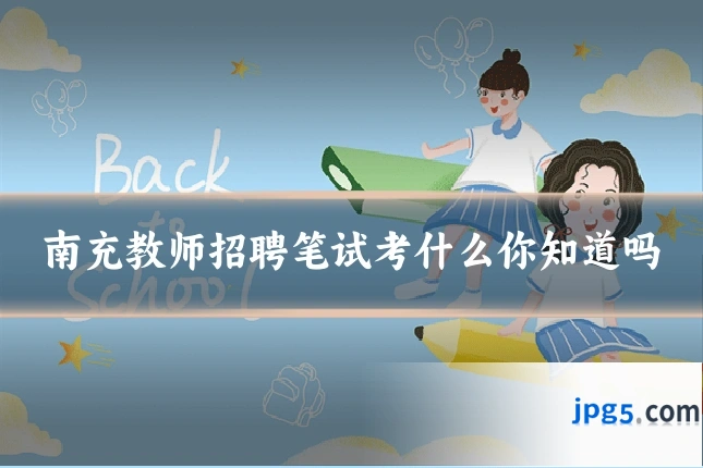 南充教师招聘笔试考什么你知道吗