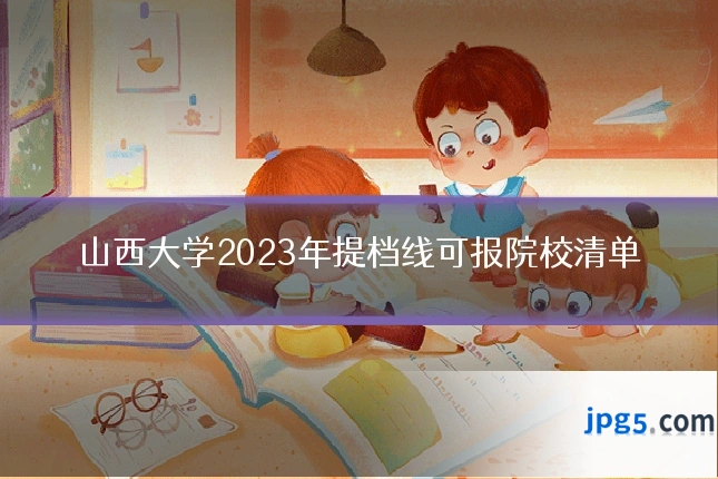 山西大学2023年提档线可报院校清单