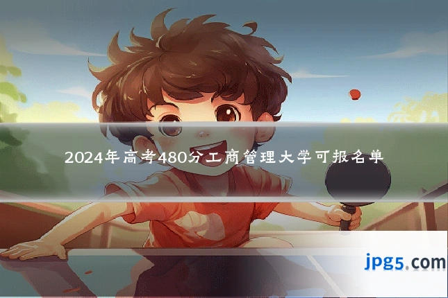 2024年高考480分工商管理大学可报名单
