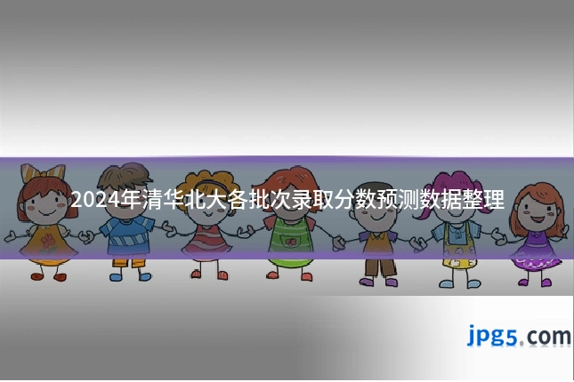 2024年清华北大各批次录取分数预测数据整理