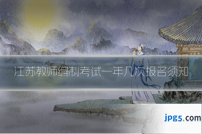 江苏教师编制考试一年几次报名须知