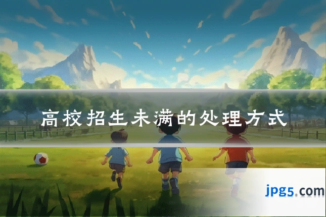 高校招生未满的处理方式