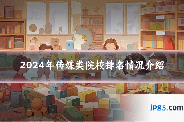 2024年传媒类院校排名情况介绍