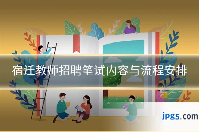 宿迁教师招聘笔试内容与流程安排