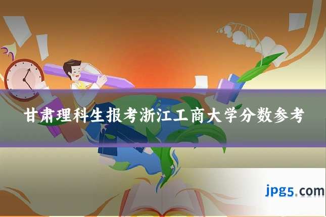 甘肃理科生报考浙江工商大学分数参考