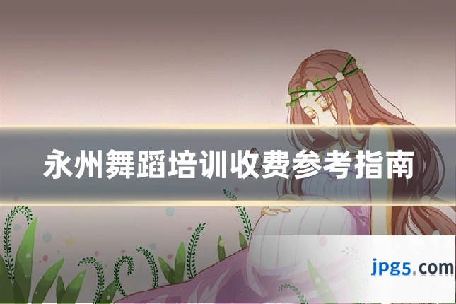 永州舞蹈培训收费参考指南