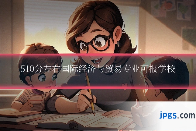 510分左右国际经济与贸易专业可报学校