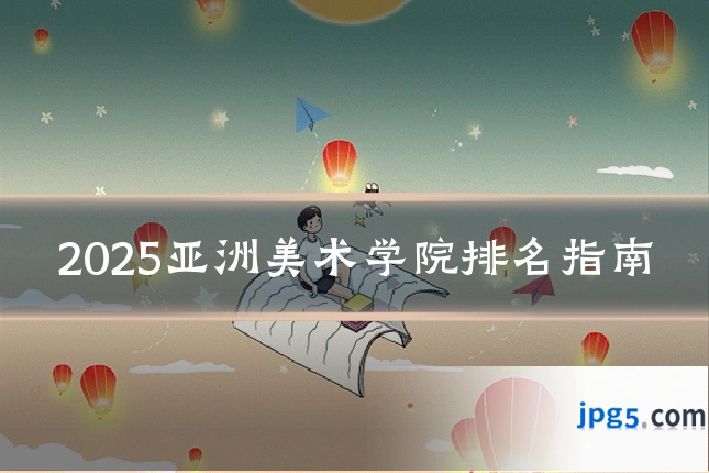 2025亚洲美术学院排名指南