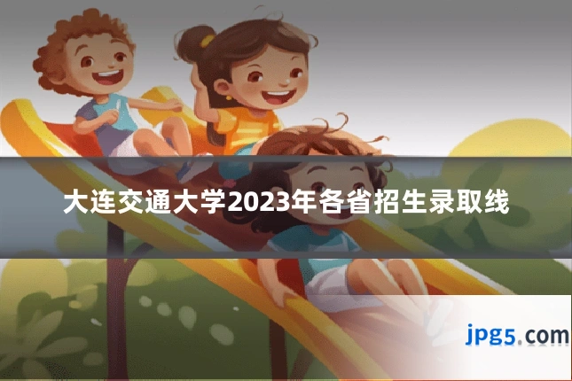 大连交通大学2023年各省招生录取线