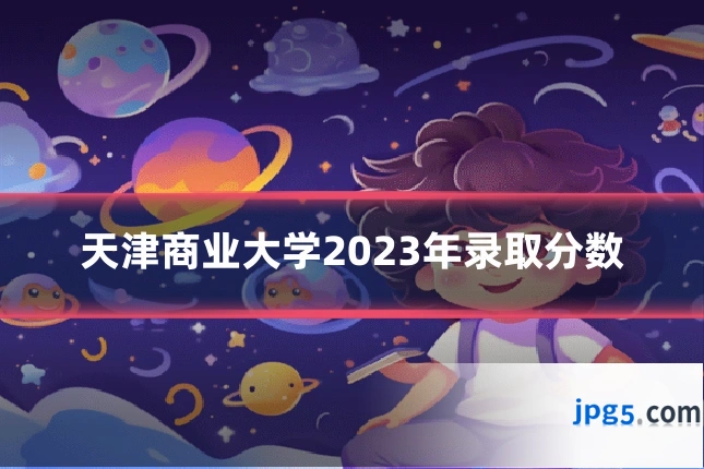 天津商业大学2023年录取分数
