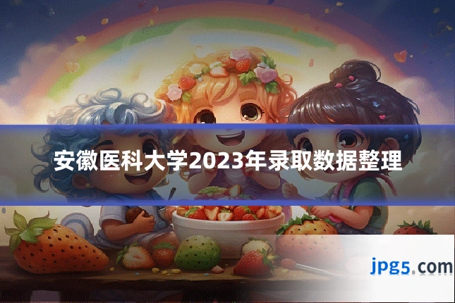 安徽医科大学2023年录取数据整理