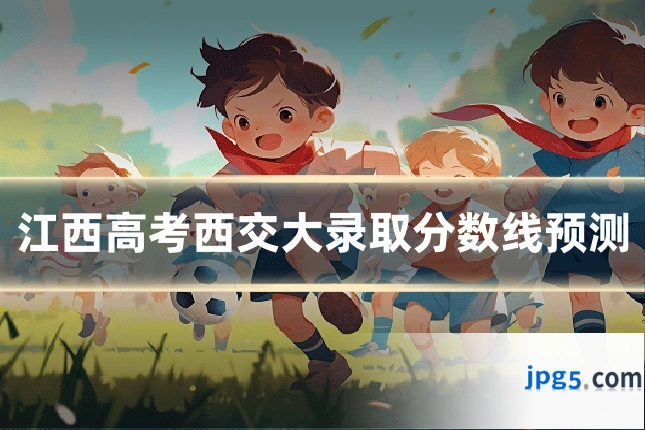 江西高考西交大录取分数线预测