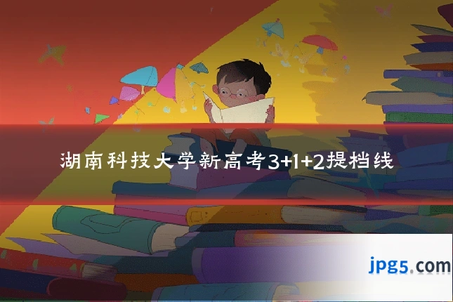 湖南科技大学新高考3+1+2提档线