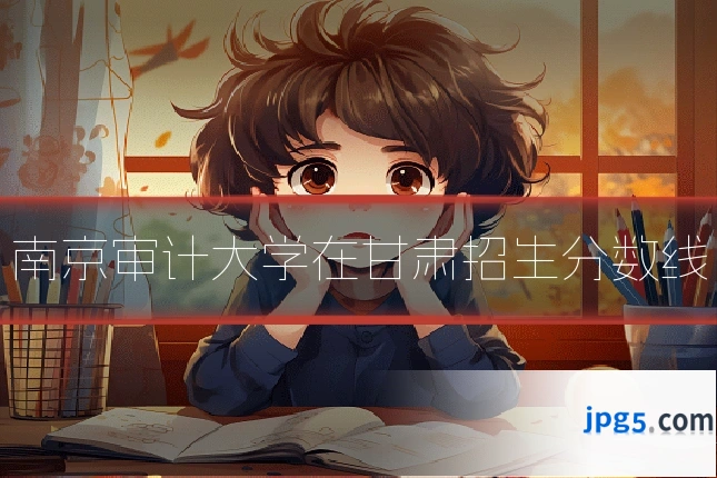 南京审计大学在甘肃招生分数线