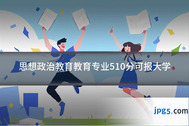 思想政治教育教育专业510分可报大学