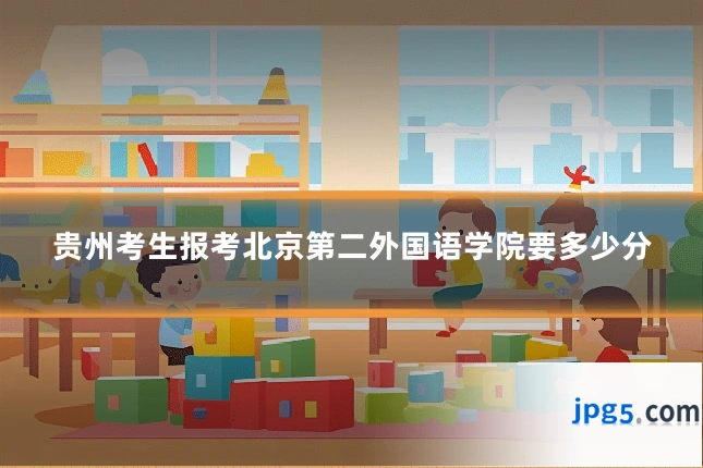 贵州考生报考北京第二外国语学院要多少分
