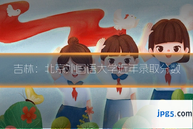 吉林：北京外国语大学近年录取分数