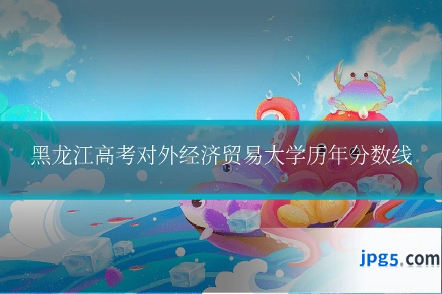 黑龙江高考对外经济贸易大学历年分数线