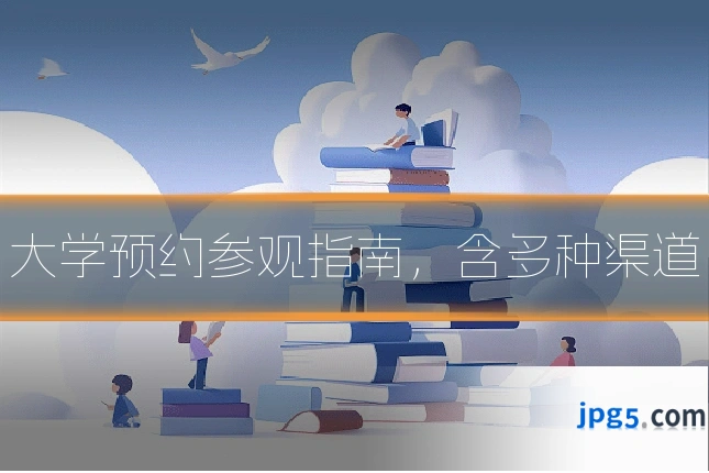 大学预约参观指南，含多种渠道