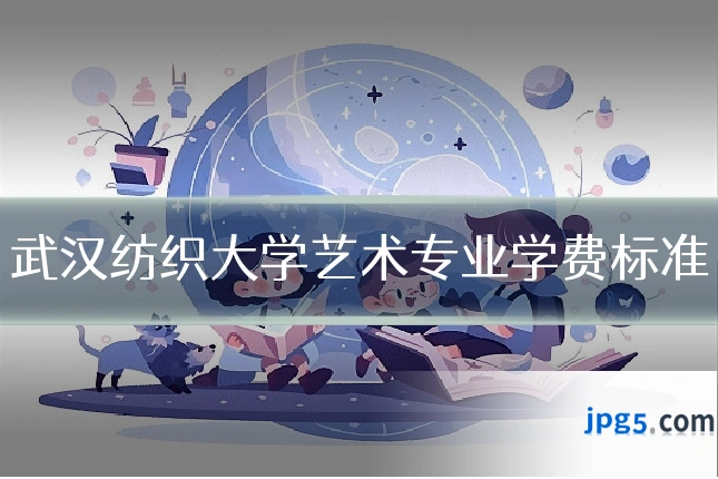 武汉纺织大学艺术专业学费标准