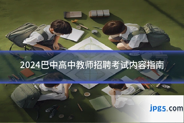 2024巴中高中教师招聘考试内容指南