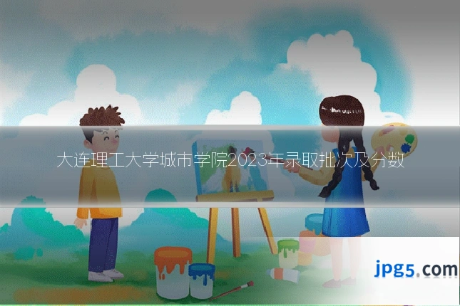 大连理工大学城市学院2023年录取批次及分数
