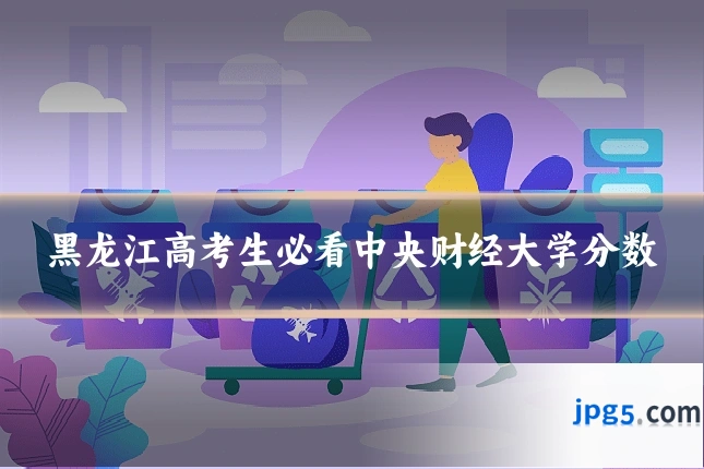 黑龙江高考生必看中央财经大学分数