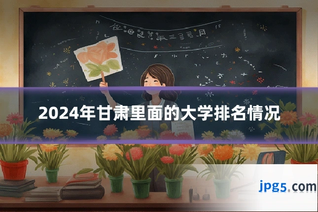 2024年甘肃里面的大学排名情况