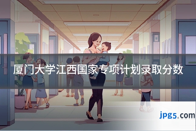 厦门大学江西国家专项计划录取分数