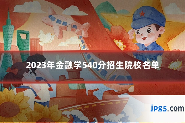 2023年金融学540分招生院校名单
