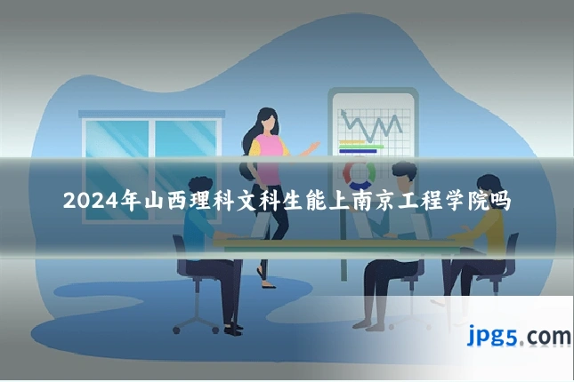 2024年山西理科文科生能上南京工程学院吗