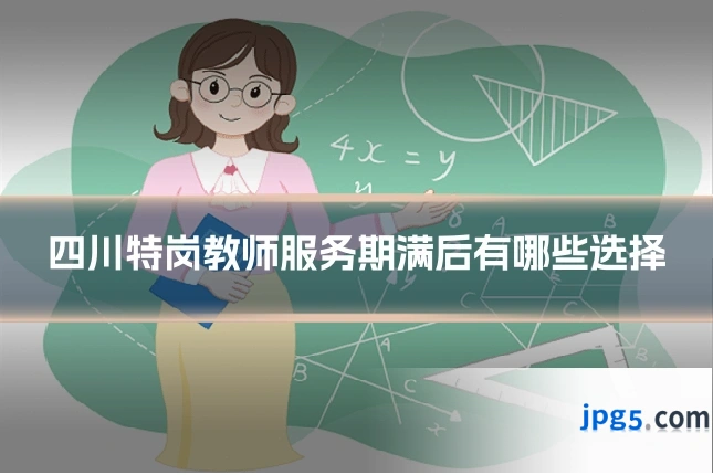 四川特岗教师服务期满后有哪些选择
