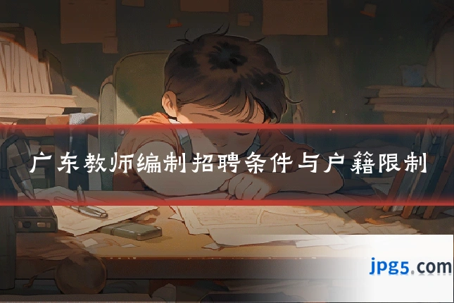 广东教师编制招聘条件与户籍限制