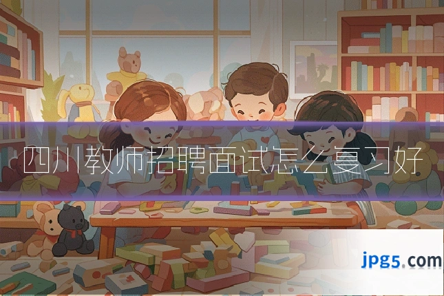 四川教师招聘面试怎么复习好
