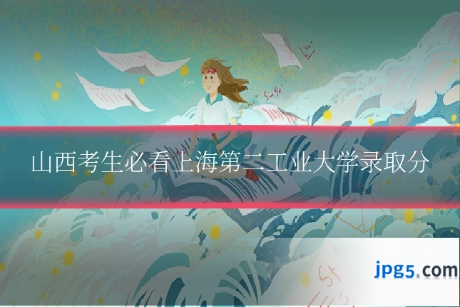山西考生必看上海第二工业大学录取分