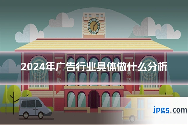 2024年广告行业具体做什么分析