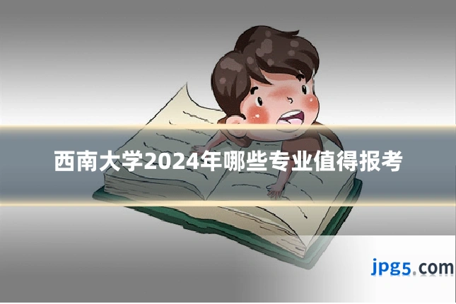 西南大学2024年哪些专业值得报考