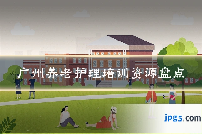 广州养老护理培训资源盘点