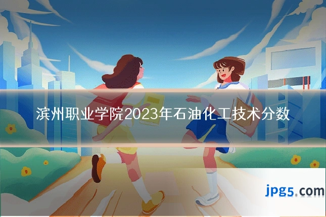 滨州职业学院2023年石油化工技术分数