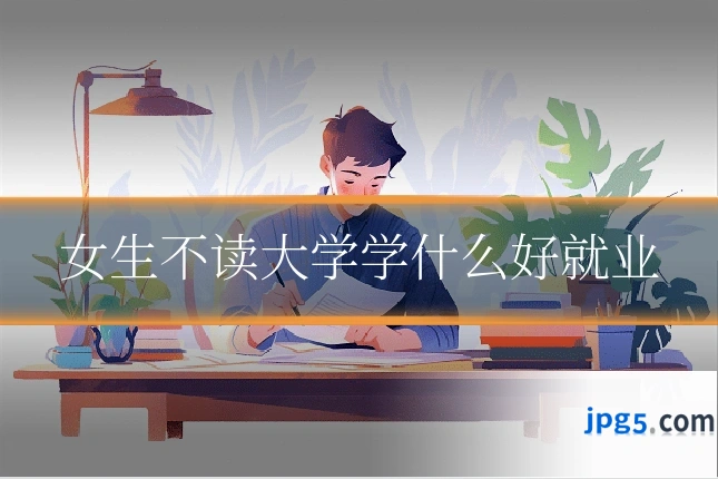 女生不读大学学什么好就业